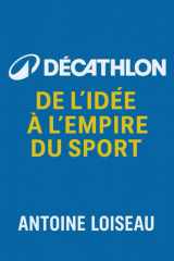 Décathlon – De l’idée à l’Empire du Sport: Comment une vision audacieuse a transformé l’accès au sport et tracé l’avenir durable d’un géant mondial (French Edition) cover image
