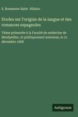 Etudes sur l'origine de la langue et des romances espagnoles Thèse présentée à la Faculté de médecine de Montpellier, et publiquement soutenue, le 31 décembre 1838 cover image