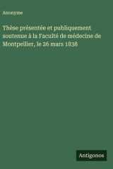 Thèse présentée et publiquement soutenue à la Faculté de médecine de Montpellier, le 26 mars 1838 cover image