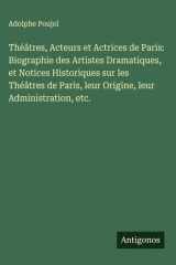 Théâtres, Acteurs et Actrices de Paris: Biographie des Artistes Dramatiques, et Notices Historiques sur les Théâtres de Paris, leur Origine, leur Administration, etc. cover image