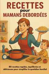 RECETTES pour MAMANS DÉBORDÉES: 80 recettes rapides, équilibrées et délicieuses pour simplifier le quotidien familial (French Edition) cover image