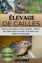 ÉLEVAGE DE CAILLES: Oiseaux de Jardin à Valeur Ajoutée — Élever des cailles pour les œufs, la viande et un mode de vie durable (French Edition) cover image