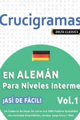 Crucigramas En Alemán Para Niveles Intermedios - ¡Así de Fácil! - Vol.1 - Delta Classics - Un Cuaderno de Sopas de Letras Con 2000 Palabras Escondidas - Una Actividad Divertidísima. ¡Incluye Juego Extra Y Más! cover image