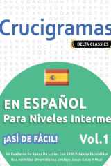 Crucigramas En Español Para Niveles Intermedios - ¡Así de Fácil! - Vol.1 - Delta Classics - Un Cuaderno de Sopas de Letras Con 2000 Palabras Escondidas - Una Actividad Divertidísima. ¡Incluye Juego Extra Y Más! cover image