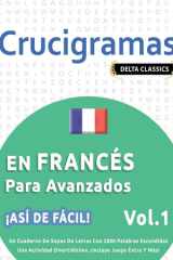 Crucigramas En Francés Para Avanzados - ¡Así de Fácil! - Vol.1 - Delta Classics - Un Cuaderno de Sopas de Letras Con 2000 Palabras Escondidas - Una Actividad Divertidísima. ¡Incluye Juego Extra Y Más! cover image