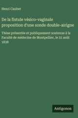 De la fistule vésico-vaginale proposition d'une sonde double-airigne Thèse présentée et publiquement soutenue à la Faculté de médecine de Montpellier, le 31 août 1838 cover image