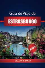 Guía de viaje de Estrasburgo 2025: Explorando la capital histórica de Francia, Alsacia, lugares de interés, restaurantes, atracciones, cultura y aventura imperdibles (Spanish Edition) cover image