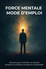 FORCE MENTALE MODE D’EMPLOI: 30 jours pour renforcer ta volonté booster ta confiance et devenir inarrêtable (French Edition) cover image