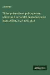 Thèse présentée et publiquement soutenue à la Faculté de médecine de Montpellier, le 27 août 1838 cover image