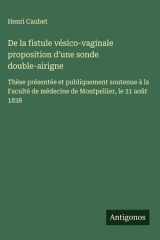 De la fistule vésico-vaginale proposition d'une sonde double-airigne Thèse présentée et publiquement soutenue à la Faculté de médecine de Montpellier, le 31 août 1838 cover image