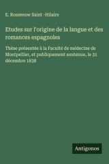 Etudes sur l'origine de la langue et des romances espagnoles Thèse présentée à la Faculté de médecine de Montpellier, et publiquement soutenue, le 31 décembre 1838 cover image