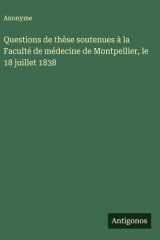 Questions de thèse soutenues à la Faculté de médecine de Montpellier, le 18 juillet 1838 cover image