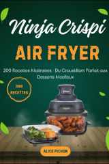 Ninja Crispi Air Fryer: 200 Recettes Maîtrisées : Du Croustillant Parfait aux Desserts Moelleux (French Edition) cover image