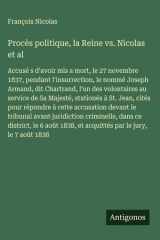 Procès politique, la Reine vs. Nicolas et al Accusé s d'avoir mis a mort, le 27 novembre 1837, pendant l'insurrection, le nommé Joseph Armand, dit Chartrand, l'un des volontaires au service de Sa Majesté, stationés à St. Jean, cités pour répondre à cette  cover image