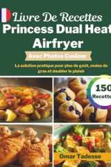 Livre De Recettes Princess Dual Heat Airfryer | Avec Photos Couleur: La solution pratique pour plus de goût, moins de gras et doubler le plaisir (French Edition) cover image