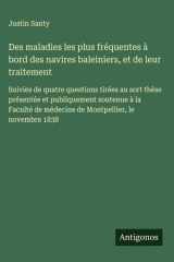 Des maladies les plus fréquentes à bord des navires baleiniers, et de leur traitement Suivies de quatre questions tirées au sort thèse présentée et publiquement soutenue à la Faculté de médecine de Montpellier, le novembre 1838 cover image