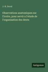 Observations anatomiques sur l'ivoire, pour servir a l'etude de l'organisation des dents cover image