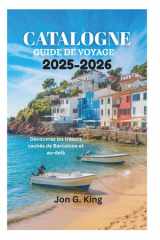CATALOGNE GUIDE DE VOYAGE 2025-2026: Découvrez les trésors cachés de Barcelone et au-delà (French Edition) cover image
