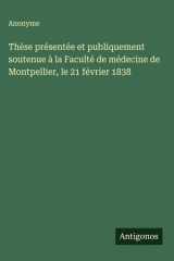 Thèse présentée et publiquement soutenue à la Faculté de médecine de Montpellier, le 21 février 1838 cover image
