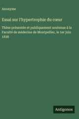 Essai sur l'hypertrophie du cœur Thèse présentée et publiquement soutenue à la Faculté de médecine de Montpellier, le 1er juin 1838 cover image