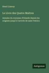 Le Livre des Quatre Maitres Annales du royaume d'Irlande depuis les origines jusqu'à l'arrivée de saint Patrica cover image